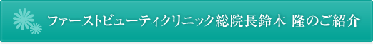 ファーストビューティクリニック僧院長鈴木 隆のご紹介