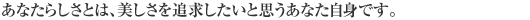 あなたらしさとは、美しさを追求したいと思うあなた自身です。