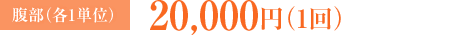 腹部 各1単位：20,000円（1回）