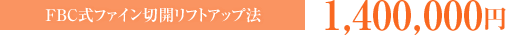 FBC式ファイン切開リフトアップ法：1,400,000円