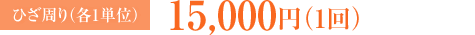 ひざ周り 各1単位：15,000円（1回）